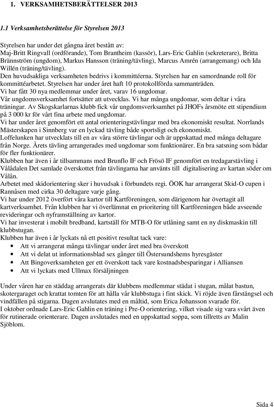 (ungdom), Markus Hansson (träning/tävling), Marcus Amrén (arrangemang) och Ida Willén (träning/tävling). Den huvudsakliga verksamheten bedrivs i kommittéerna.