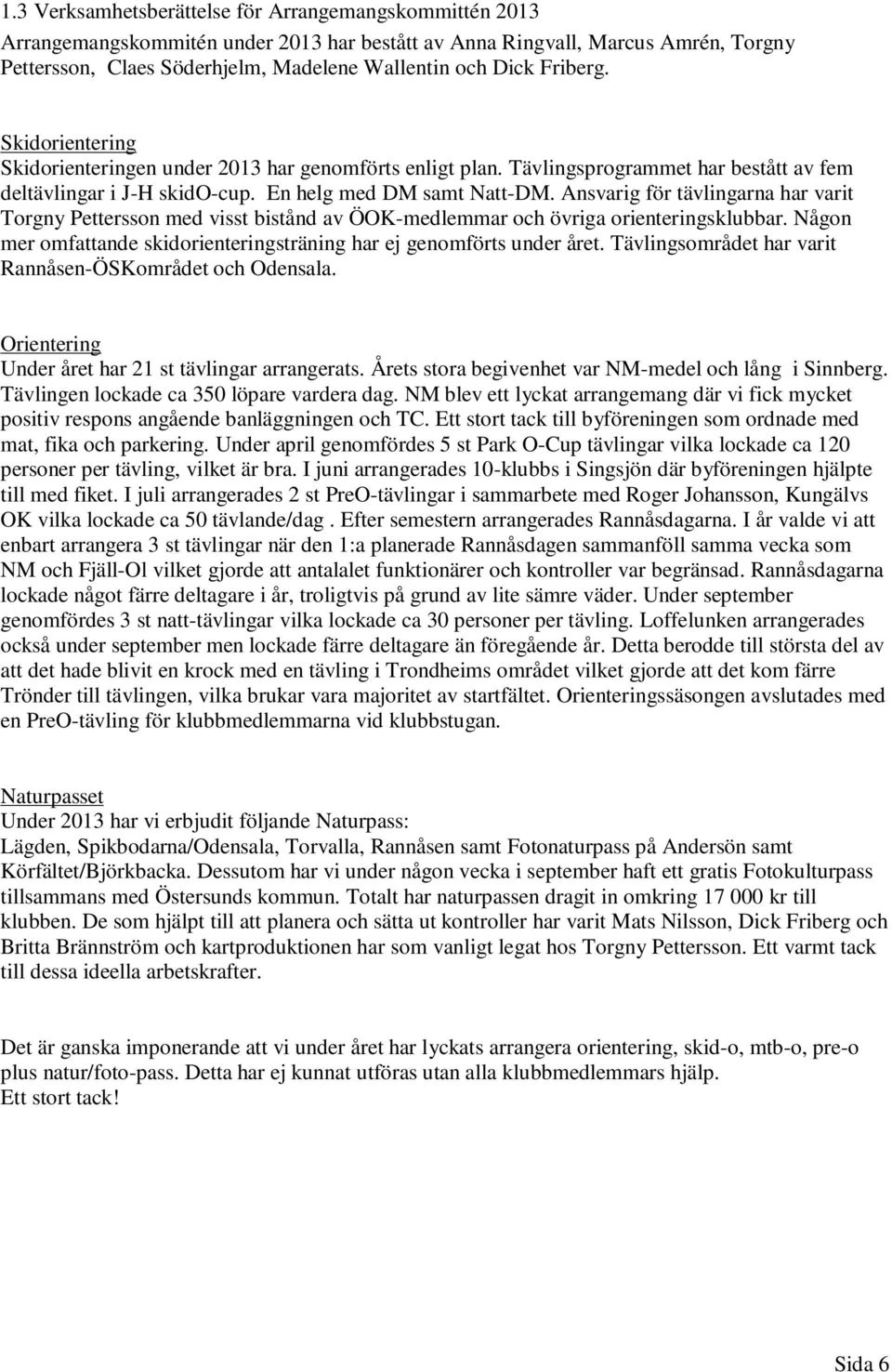 Ansvarig för tävlingarna har varit Torgny Pettersson med visst bistånd av ÖOK-medlemmar och övriga orienteringsklubbar. Någon mer omfattande skidorienteringsträning har ej genomförts under året.