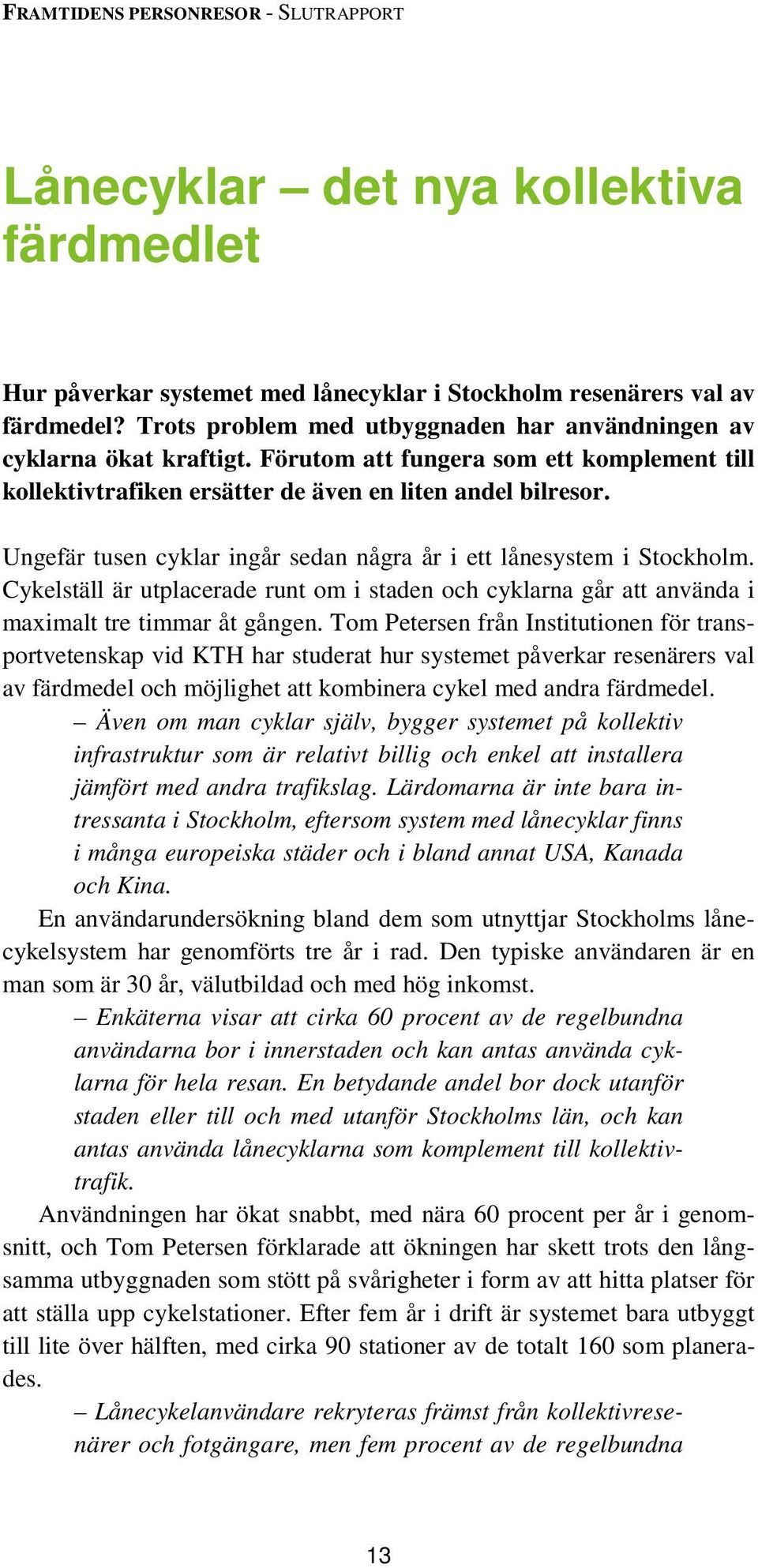 Cykelställ är utplacerade runt om i staden och cyklarna går att använda i maximalt tre timmar åt gången.