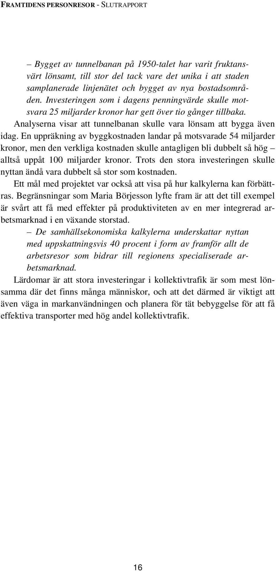 En uppräkning av byggkostnaden landar på motsvarade 54 miljarder kronor, men den verkliga kostnaden skulle antagligen bli dubbelt så hög alltså uppåt 100 miljarder kronor.