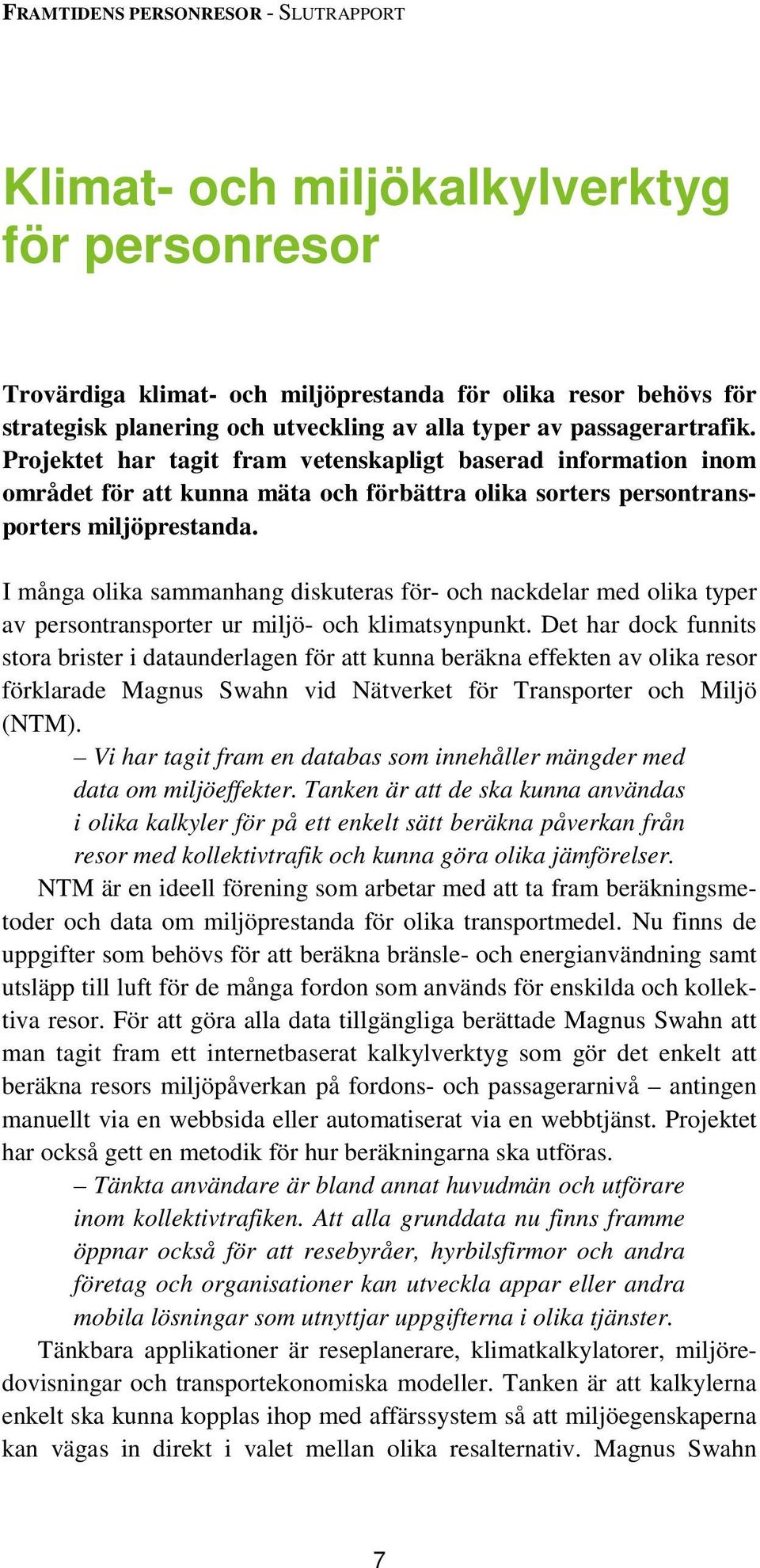 I många olika sammanhang diskuteras för- och nackdelar med olika typer av persontransporter ur miljö- och klimatsynpunkt.