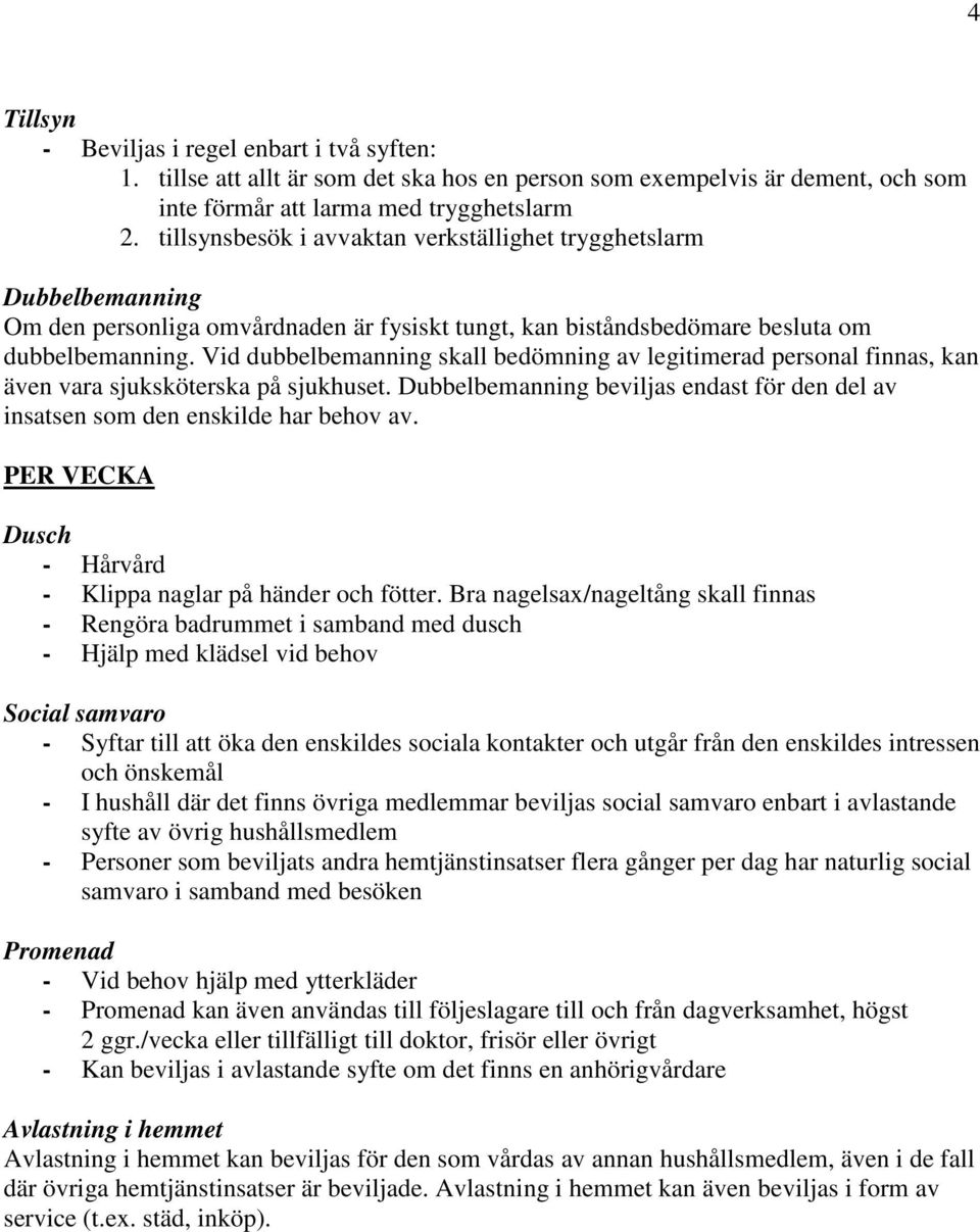 Vid dubbelbemanning skall bedömning av legitimerad personal finnas, kan även vara sjuksköterska på sjukhuset. Dubbelbemanning beviljas endast för den del av insatsen som den enskilde har behov av.