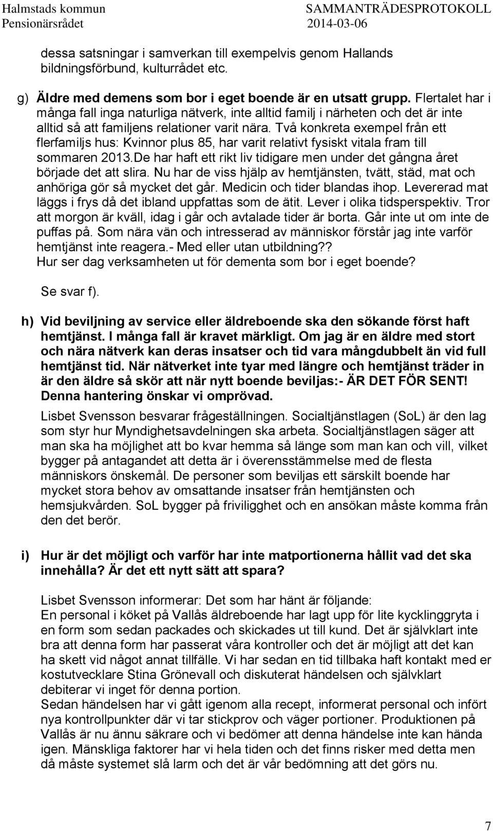 Två konkreta exempel från ett flerfamiljs hus: Kvinnor plus 85, har varit relativt fysiskt vitala fram till sommaren 2013.