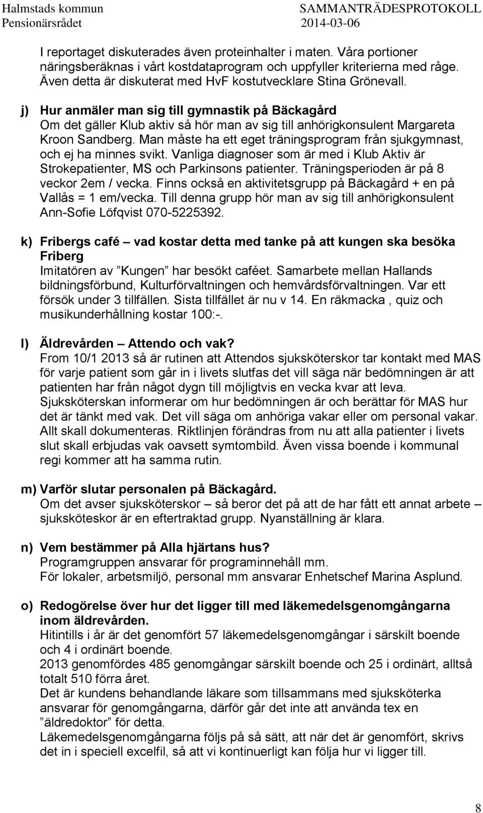 j) Hur anmäler man sig till gymnastik på Bäckagård Om det gäller Klub aktiv så hör man av sig till anhörigkonsulent Margareta Kroon Sandberg.