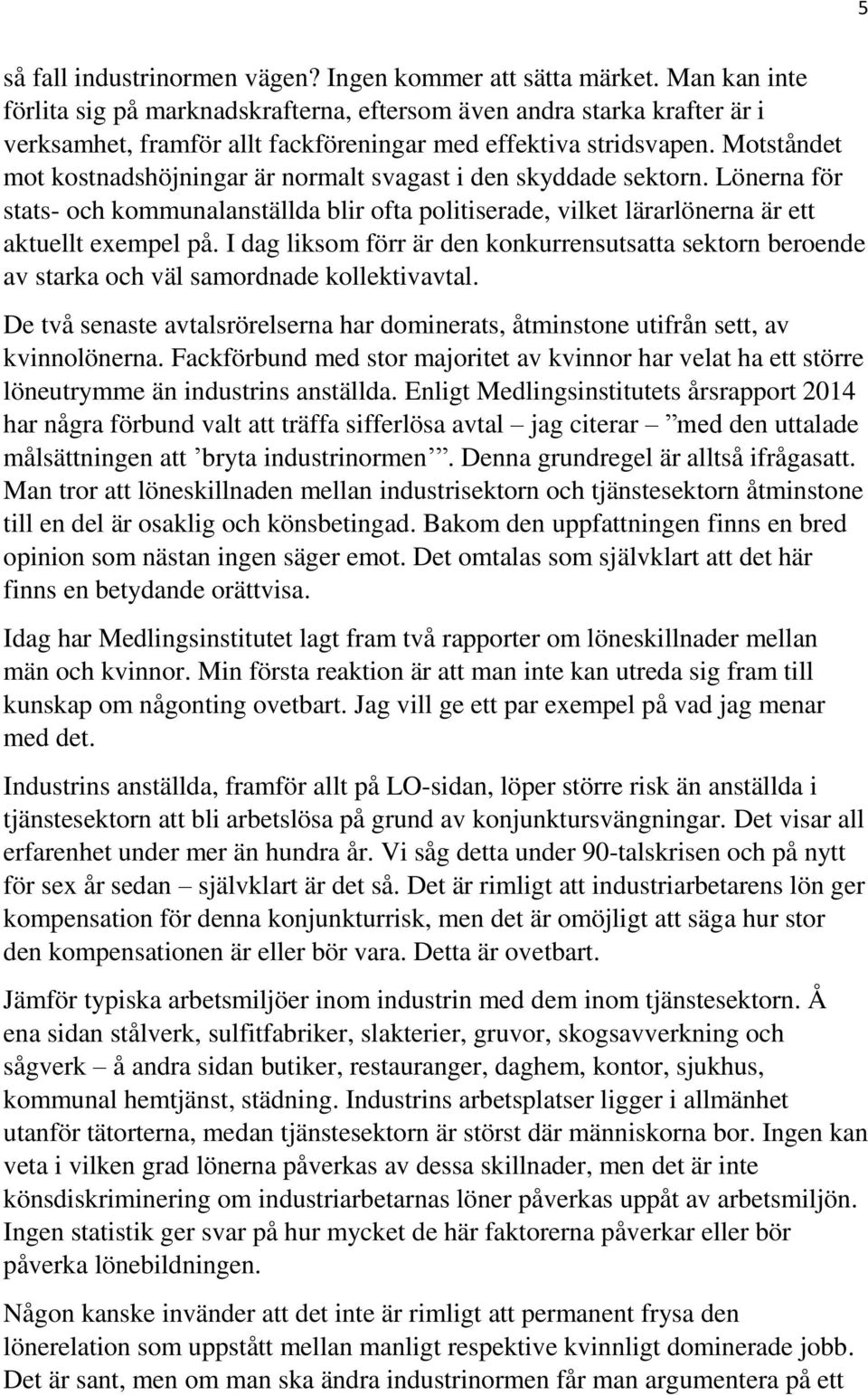 Motståndet mot kostnadshöjningar är normalt svagast i den skyddade sektorn. Lönerna för stats- och kommunalanställda blir ofta politiserade, vilket lärarlönerna är ett aktuellt exempel på.