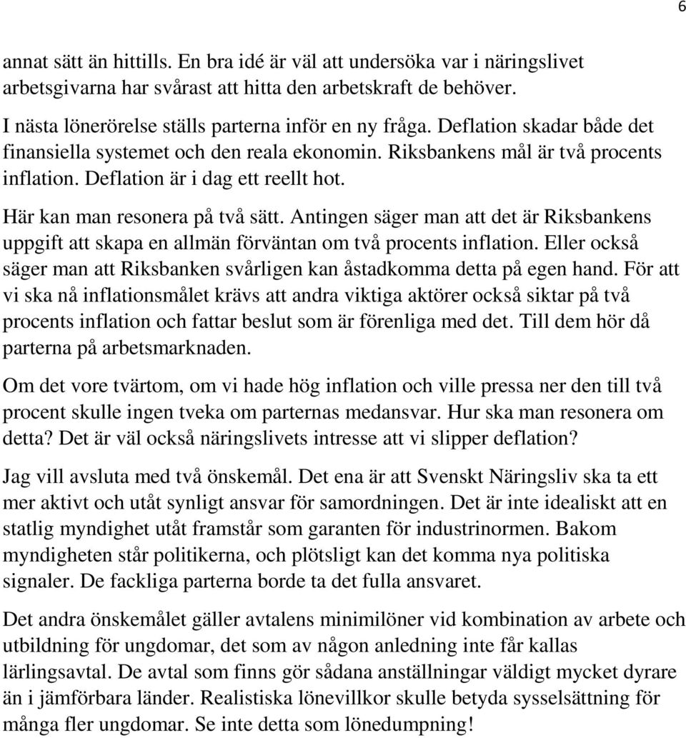 Antingen säger man att det är Riksbankens uppgift att skapa en allmän förväntan om två procents inflation. Eller också säger man att Riksbanken svårligen kan åstadkomma detta på egen hand.