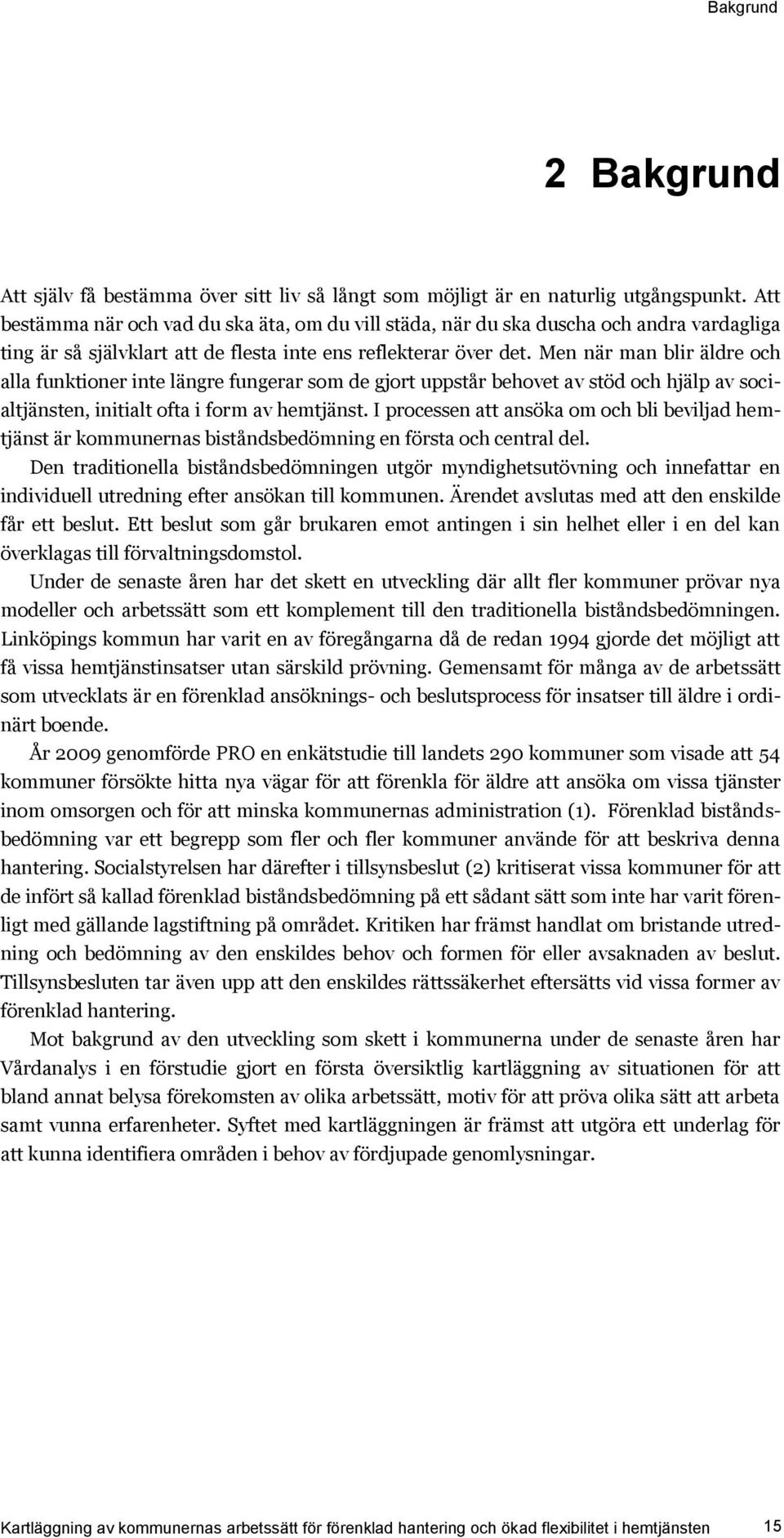 Men när man blir äldre och alla funktioner inte längre fungerar som de gjort uppstår behovet av stöd och hjälp av socialtjänsten, initialt ofta i form av hemtjänst.