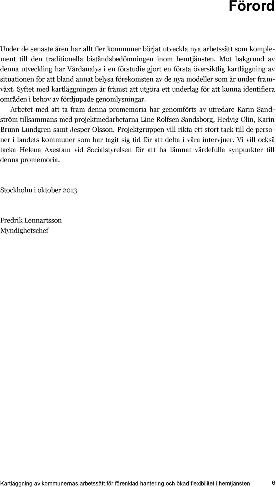 Syftet med kartläggningen är främst att utgöra ett underlag för att kunna identifiera områden i behov av fördjupade genomlysningar.