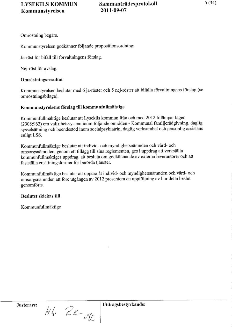 Kommunstyrelsens förslag till kommunfullmäktige Kommunfullmäktigebeslutar att Lysekilskommun från och med 2012 tillämpar'lagen (2008:962)om valfrihetssystem inom följande områden - Kommunal