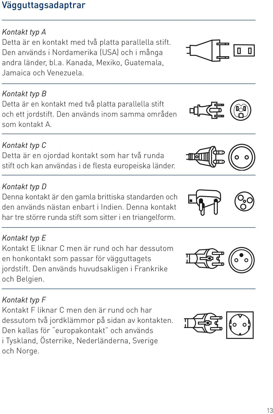 Kontakt typ C Detta är en ojordad kontakt som har två runda stift och kan användas i de flesta europeiska länder.