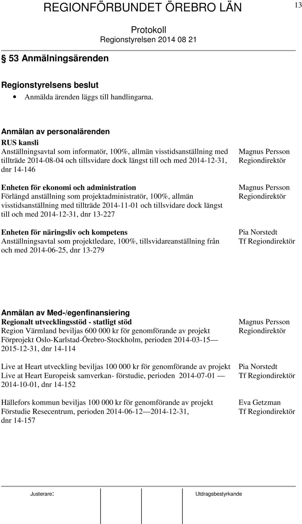 Enheten för ekonomi och administration Förlängd anställning som projektadministratör, 100%, allmän visstidsanställning med tillträde 2014-11-01 och tillsvidare dock längst till och med 2014-12-31,