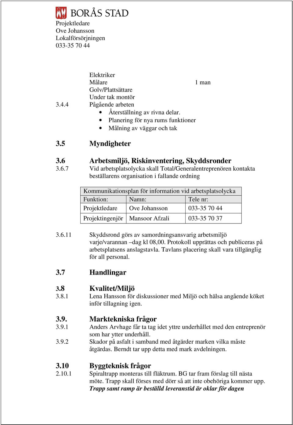 arbetsplatsolycka Funktion: Namn: Tele nr: Projektledare Projektingenjör Mansoor Afzali 033-35 70 37 3.6.11 Skyddsrond görs av samordningsansvarig arbetsmiljö varje/varannan dag kl 08,00.