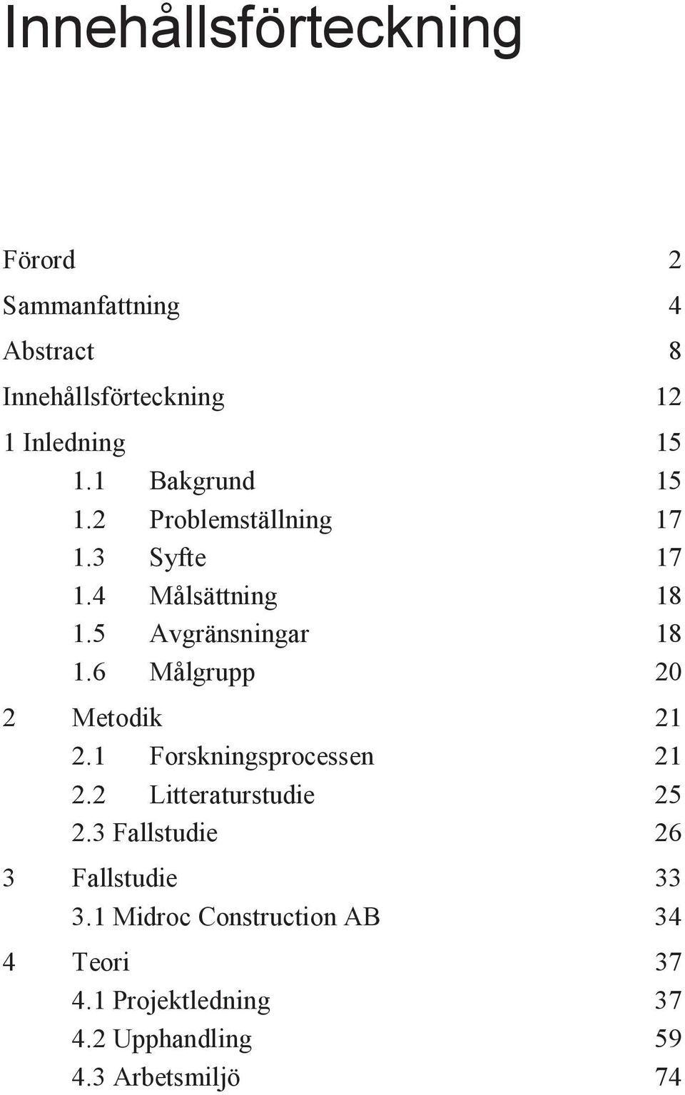 6 Målgrupp 20 2 Metodik 21 2.1 Forskningsprocessen 21 2.2 Litteraturstudie 25 2.