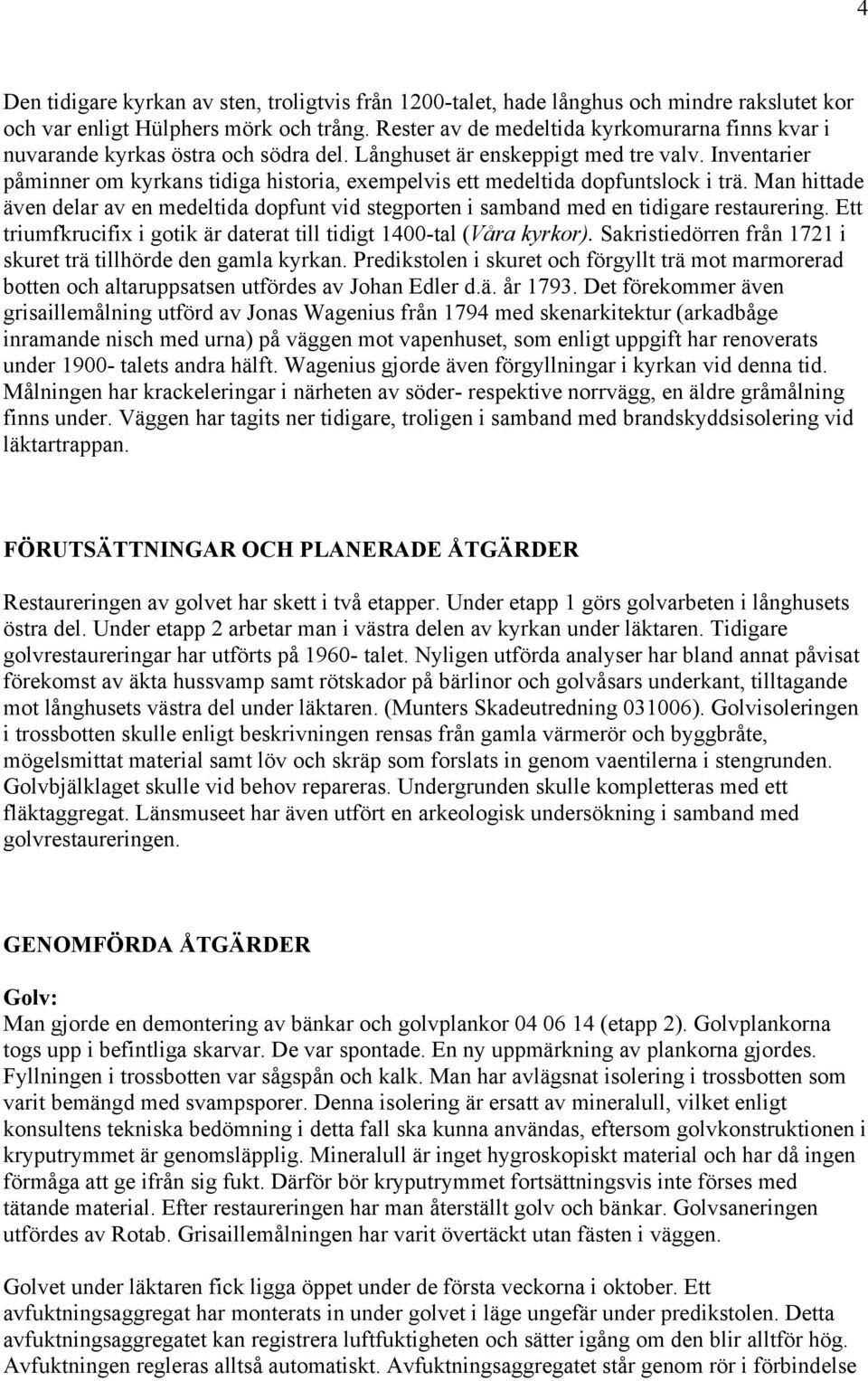 Inventarier påminner om kyrkans tidiga historia, exempelvis ett medeltida dopfuntslock i trä. Man hittade även delar av en medeltida dopfunt vid stegporten i samband med en tidigare restaurering.