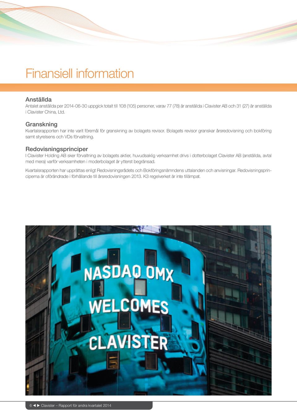 Redovisningsprinciper I Clavister Holding AB sker förvaltning av bolagets aktier, huvudsaklig verksamhet drivs i dotterbolaget Clavister AB (anställda, avtal med mera) varför verksamheten i