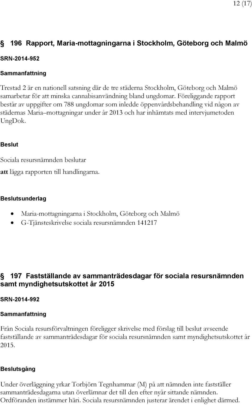 Föreliggande rapport består av uppgifter om 788 ungdomar som inledde öppenvårdsbehandling vid någon av städernas Maria mottagningar under år 2013 och har inhämtats med intervjumetoden UngDok.