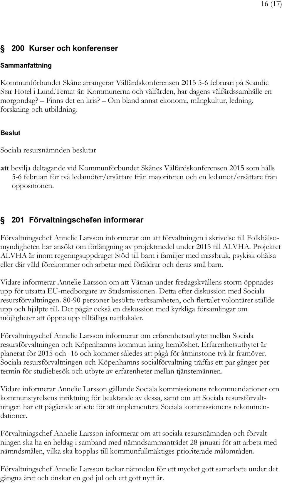 att bevilja deltagande vid Kommunförbundet Skånes Välfärdskonferensen 2015 som hålls 5-6 februari för två ledamöter/ersättare från majoriteten och en ledamot/ersättare från oppositionen.