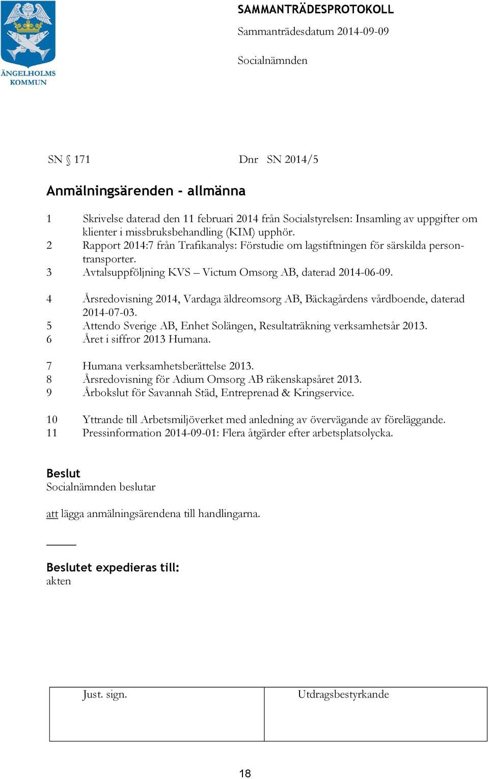 4 Årsredovisning 2014, Vardaga äldreomsorg AB, Bäckagårdens vårdboende, daterad 2014-07-03. 5 Attendo Sverige AB, Enhet Solängen, Resultaträkning verksamhetsår 2013. 6 Året i siffror 2013 Humana.