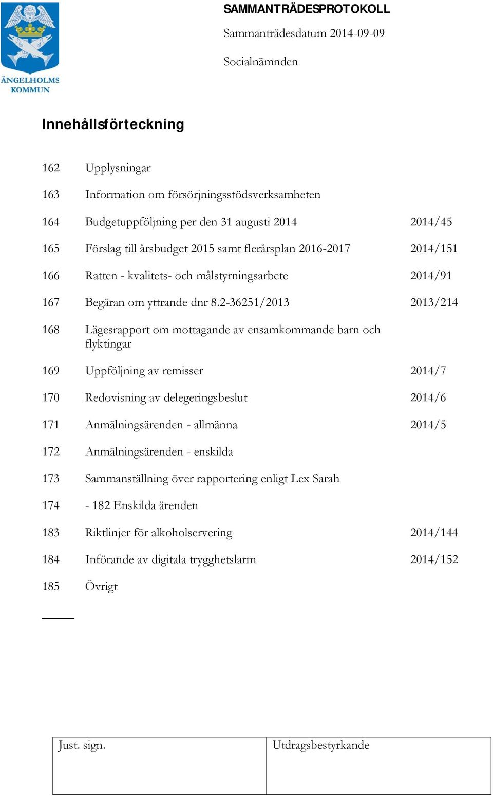 2-36251/2013 2013/214 168 Lägesrapport om mottagande av ensamkommande barn och flyktingar 169 Uppföljning av remisser 2014/7 170 Redovisning av delegeringsbeslut 2014/6 171