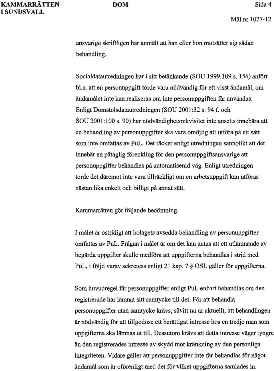 90) har nödvändighetsrekvisitet inte ansetts innebära att en behandling av personuppgifter ska vara omöjlig att utföra på ett sätt som inte omfattas av PuL.