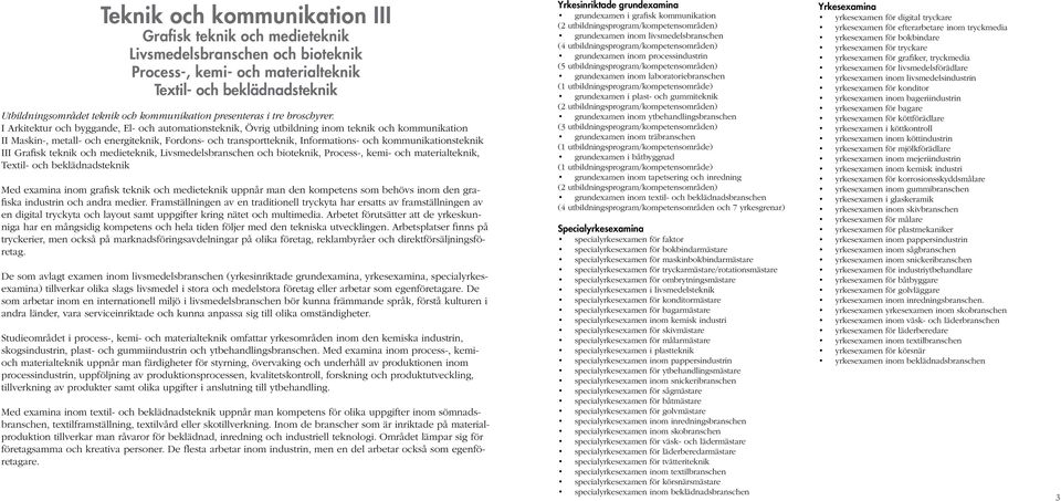 I Arkitektur och byggande, El- och automationsteknik, Övrig utbildning inom teknik och kommunikation II Maskin-, metall- och energiteknik, Fordons- och transportteknik, Informations- och