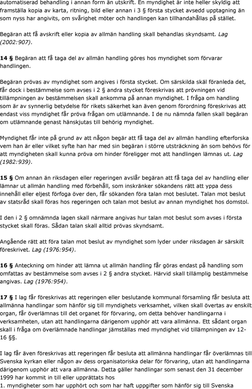 tillhandahållas på stället. Begäran att få avskrift eller kopia av allmän handling skall behandlas skyndsamt. Lag (2002:907).