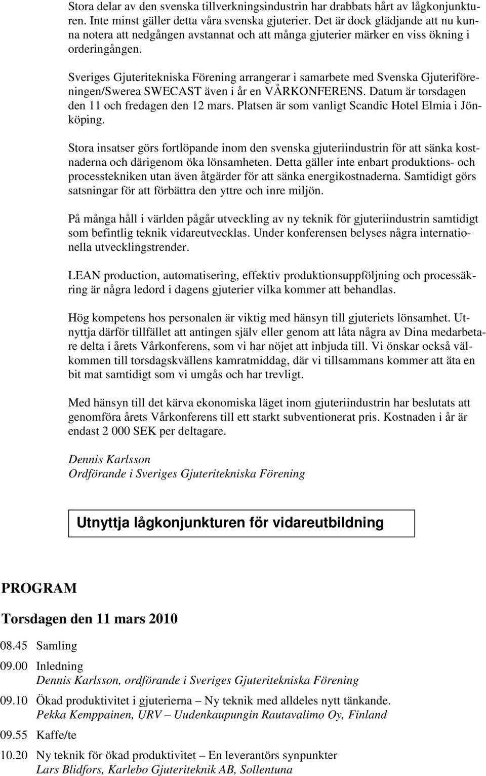 Sveriges Gjuteritekniska Förening arrangerar i samarbete med Svenska Gjuteriföreningen/Swerea SWECAST även i år en VÅRKONFERENS. Datum är torsdagen den 11 och fredagen den 12 mars.