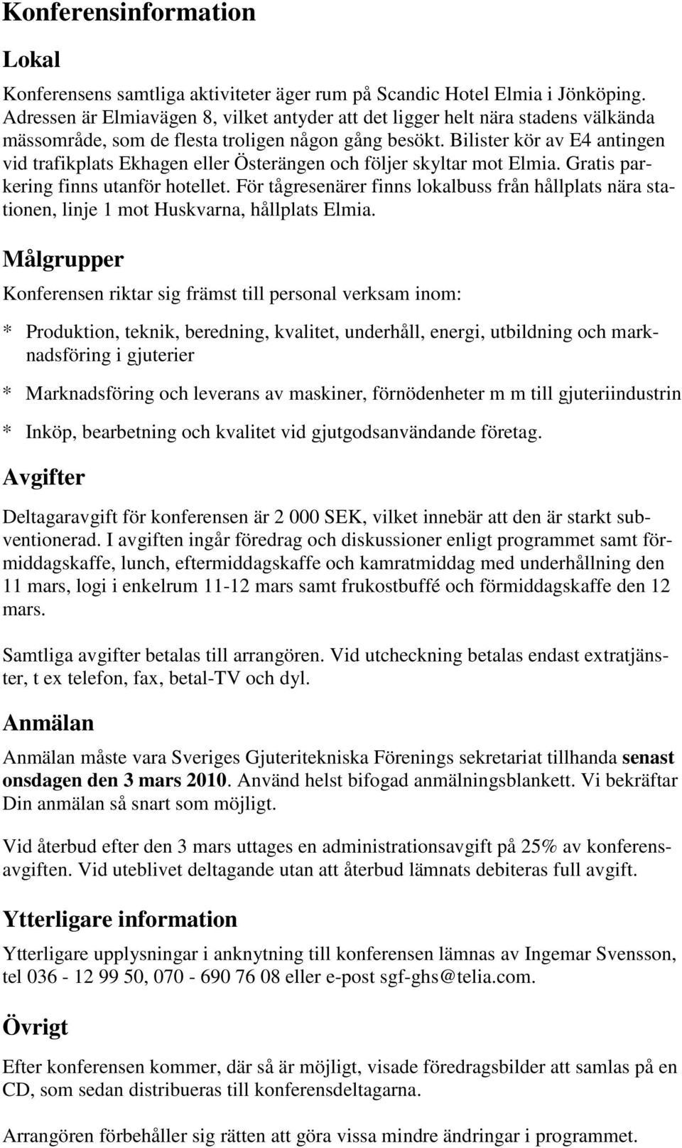 Bilister kör av E4 antingen vid trafikplats Ekhagen eller Österängen och följer skyltar mot Elmia. Gratis parkering finns utanför hotellet.