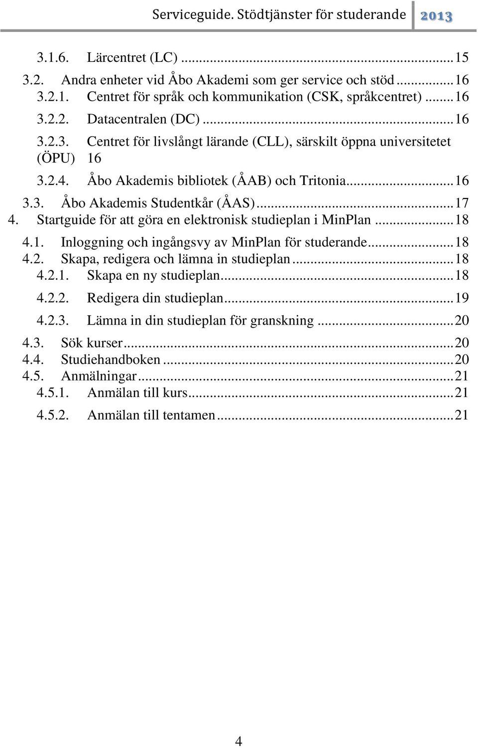 .. 18 4.2. Skapa, redigera ch lämna in studieplan... 18 4.2.1. Skapa en ny studieplan... 18 4.2.2. Redigera din studieplan... 19 4.2.3. Lämna in din studieplan för granskning... 20 4.3. Sök kurser.