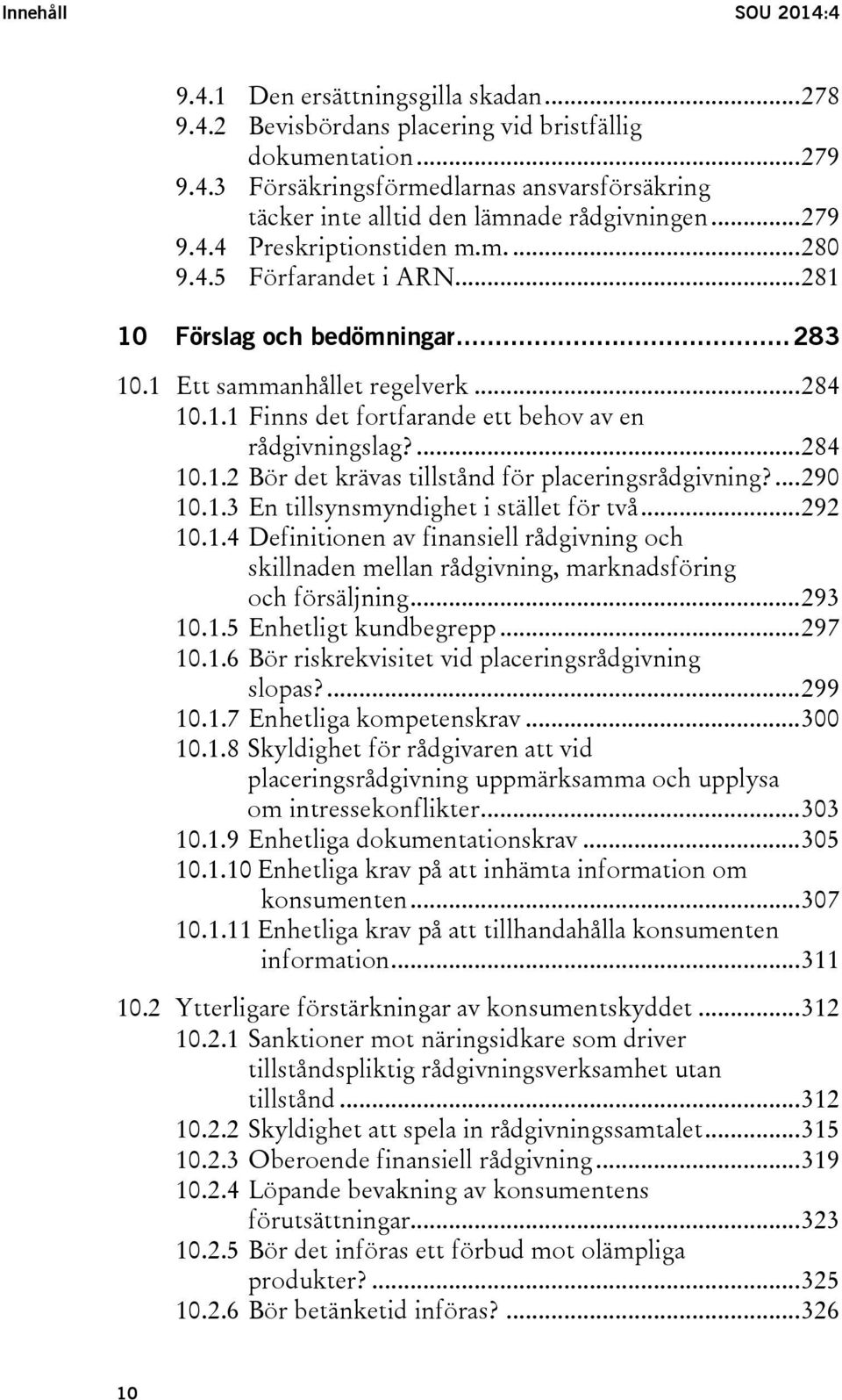 ... 284 10.1.2 Bör det krävas tillstånd för placeringsrådgivning?... 290 10.1.3 En tillsynsmyndighet i stället för två... 292 10.1.4 Definitionen av finansiell rådgivning och skillnaden mellan rådgivning, marknadsföring och försäljning.