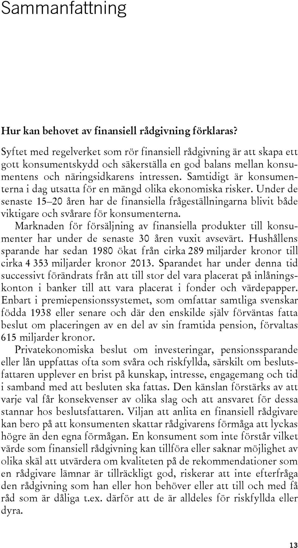 Samtidigt är konsumenterna i dag utsatta för en mängd olika ekonomiska risker. Under de senaste 15 20 åren har de finansiella frågeställningarna blivit både viktigare och svårare för konsumenterna.