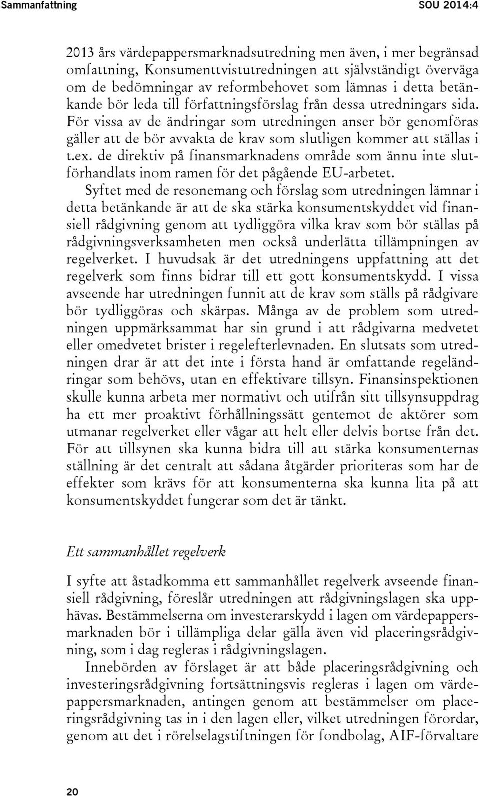 För vissa av de ändringar som utredningen anser bör genomföras gäller att de bör avvakta de krav som slutligen kommer att ställas i t.ex.