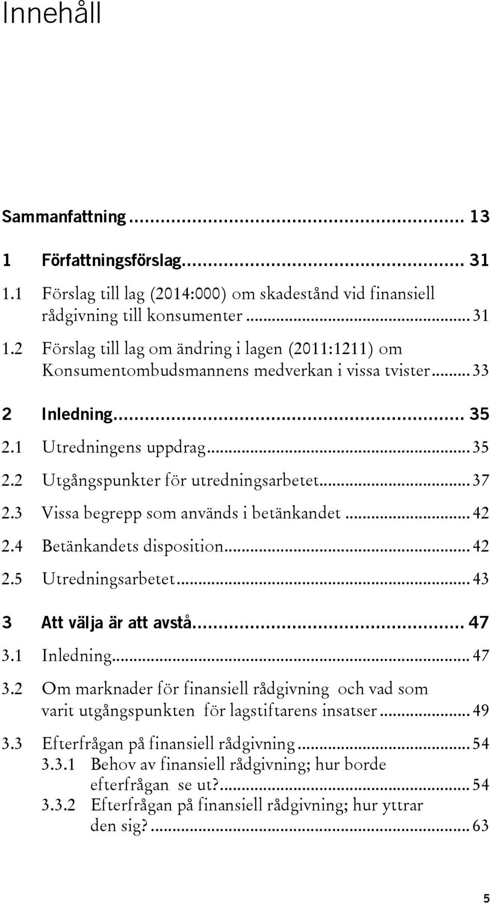 .. 43 3 Att välja är att avstå... 47 3.1 Inledning... 47 3.2 Om marknader för finansiell rådgivning och vad som varit utgångspunkten för lagstiftarens insatser... 49 3.