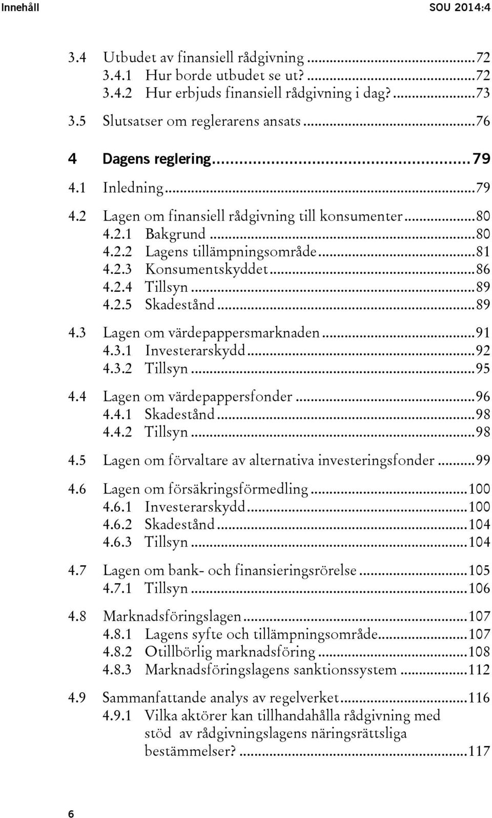 2.4 Tillsyn... 89 4.2.5 Skadestånd... 89 4.3 Lagen om värdepappersmarknaden... 91 4.3.1 Investerarskydd... 92 4.3.2 Tillsyn... 95 4.4 Lagen om värdepappersfonder... 96 4.4.1 Skadestånd... 98 4.