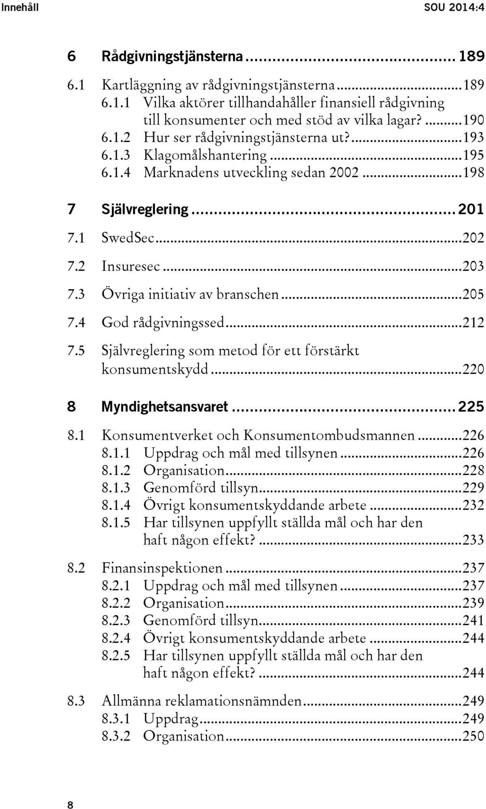 3 Övriga initiativ av branschen... 205 7.4 God rådgivningssed... 212 7.5 Självreglering som metod för ett förstärkt konsumentskydd... 220 8 Myndighetsansvaret... 225 8.