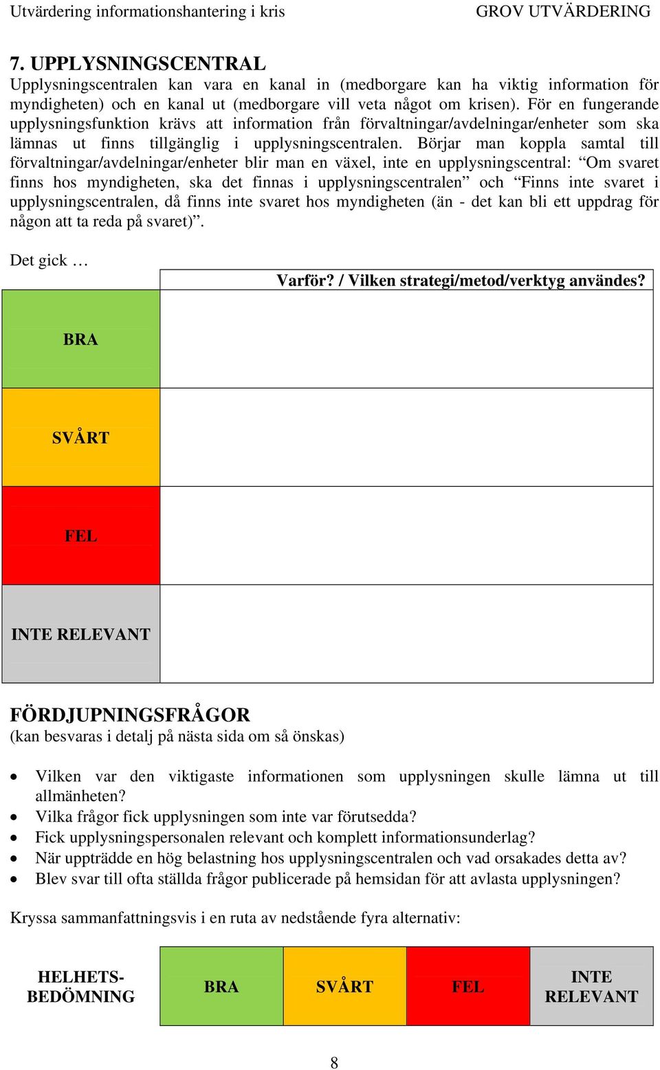 Börjar man koppla samtal till förvaltningar/avdelningar/enheter blir man en växel, inte en upplysningscentral: Om svaret finns hos myndigheten, ska det finnas i upplysningscentralen och Finns inte