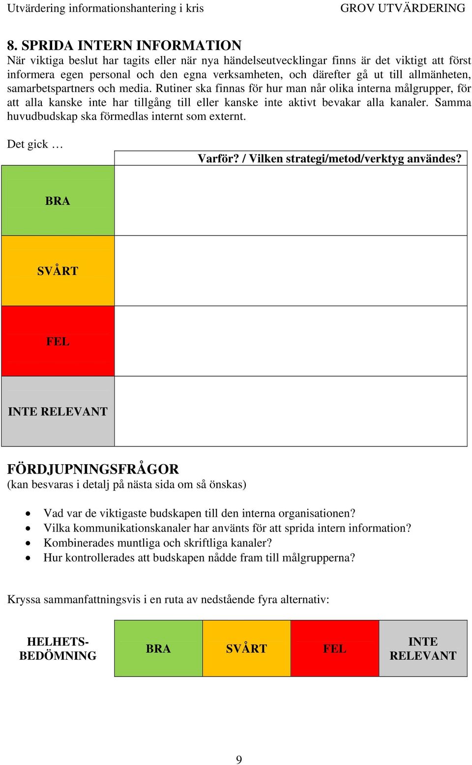 allmänheten, samarbetspartners och media. Rutiner ska finnas för hur man når olika interna målgrupper, för att alla kanske inte har tillgång till eller kanske inte aktivt bevakar alla kanaler.