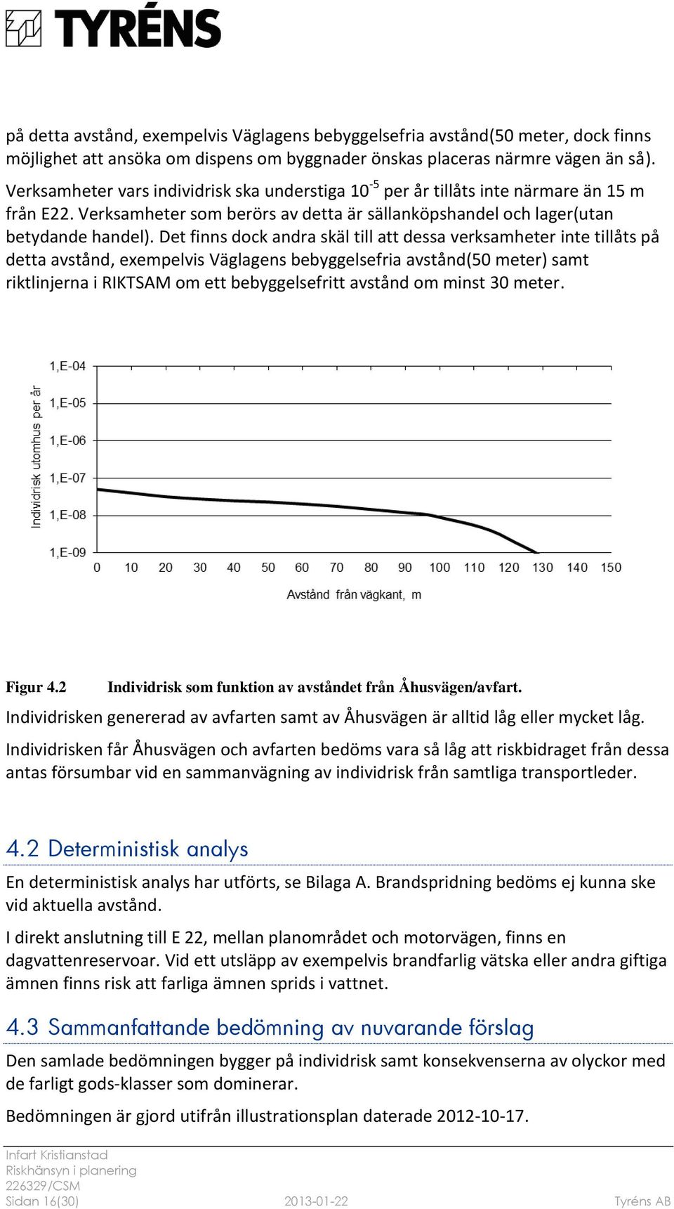 Det finns dock andra skäl till att dessa verksamheter inte tillåts på detta avstånd, exempelvis Väglagens bebyggelsefria avstånd(50 meter) samt riktlinjerna i RIKTSAM om ett bebyggelsefritt avstånd