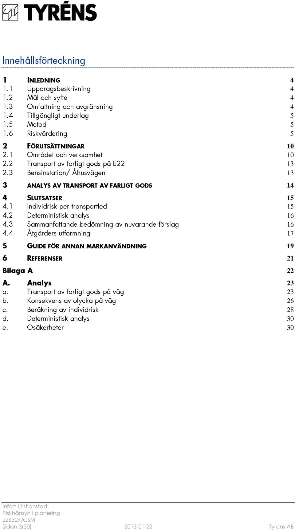 3 Bensinstation/ Åhusvägen 13 3 ANALYS AV TRANSPORT AV FARLIGT GODS 14 4 SLUTSATSER 15 4.1 Individrisk per transportled 15 4.2 Deterministisk analys 16 4.