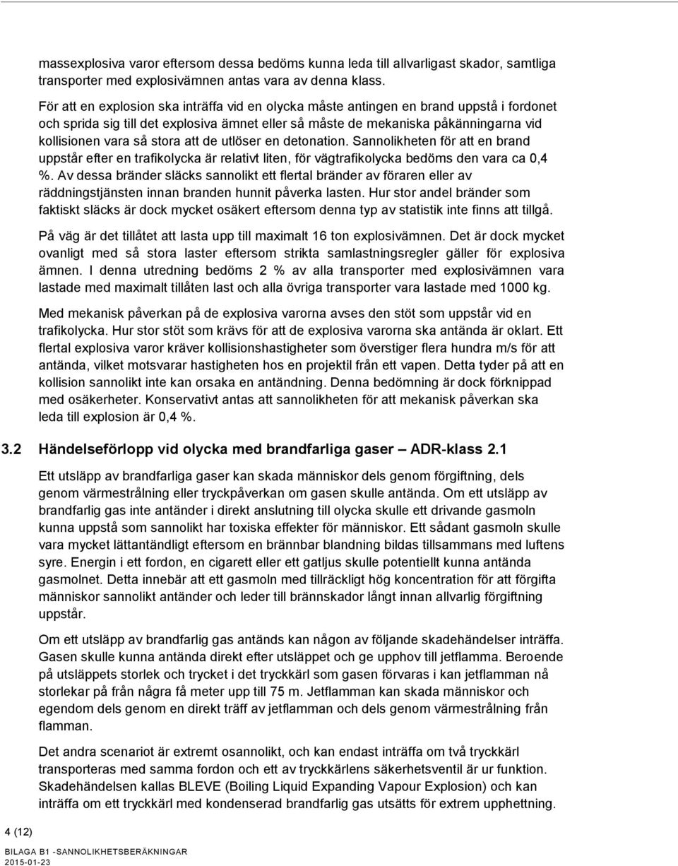 stora att de utlöser en detonation. Sannolikheten för att en brand uppstår efter en trafikolycka är relativt liten, för vägtrafikolycka bedöms den vara ca 0,4 %.