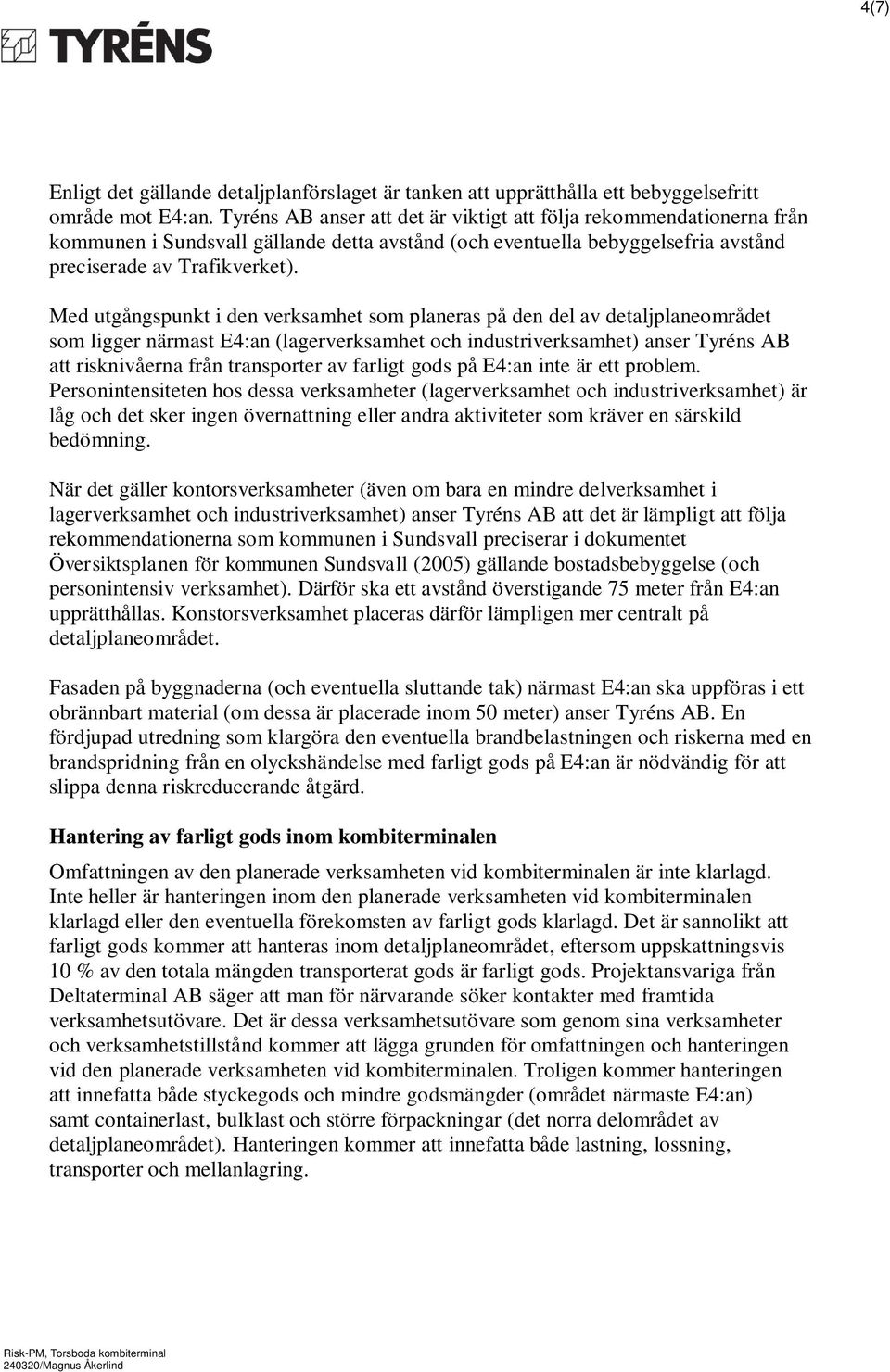 Med utgångspunkt i den verksamhet som planeras på den del av detaljplaneområdet som ligger närmast E4:an (lagerverksamhet och industriverksamhet) anser Tyréns AB att risknivåerna från transporter av