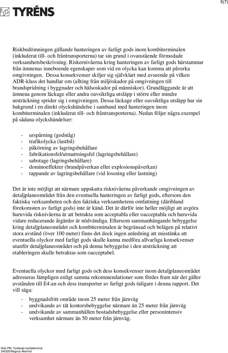 Dessa konsekvenser skiljer sig självklart med avseende på vilken ADR-klass det handlar om (allting från miljöskador på omgivningen till brandspridning i byggnader och hälsoskador på människor).