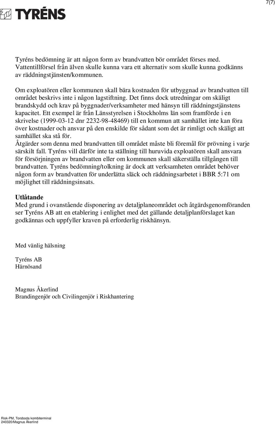 Det finns dock utredningar om skäligt brandskydd och krav på byggnader/verksamheter med hänsyn till räddningstjänstens kapacitet.