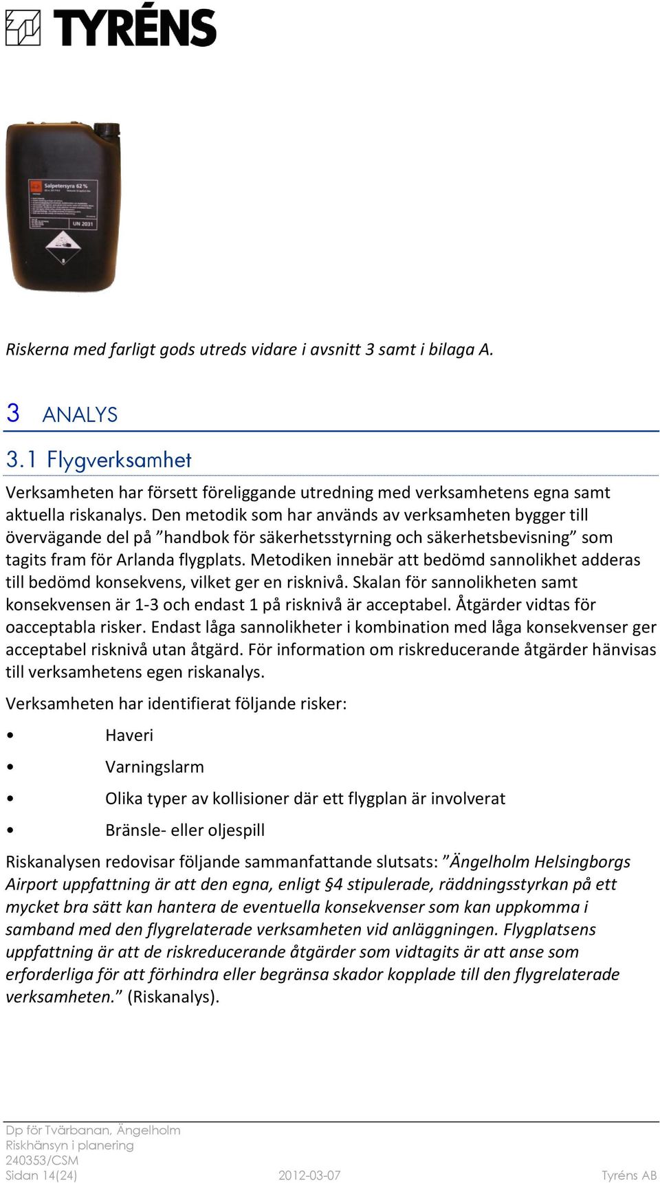 Metodiken innebär att bedömd sannolikhet adderas till bedömd konsekvens, vilket ger en risknivå. Skalan för sannolikheten samt konsekvensen är 1-3 och endast 1 på risknivå är acceptabel.