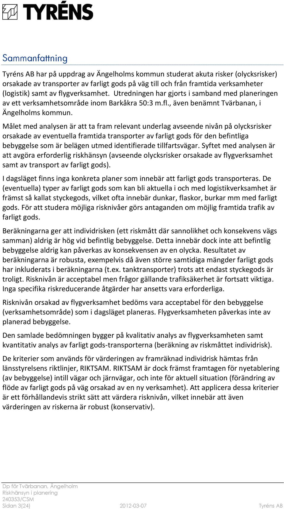 Målet med analysen är att ta fram relevant underlag avseende nivån på olycksrisker orsakade av eventuella framtida transporter av farligt gods för den befintliga bebyggelse som är belägen utmed