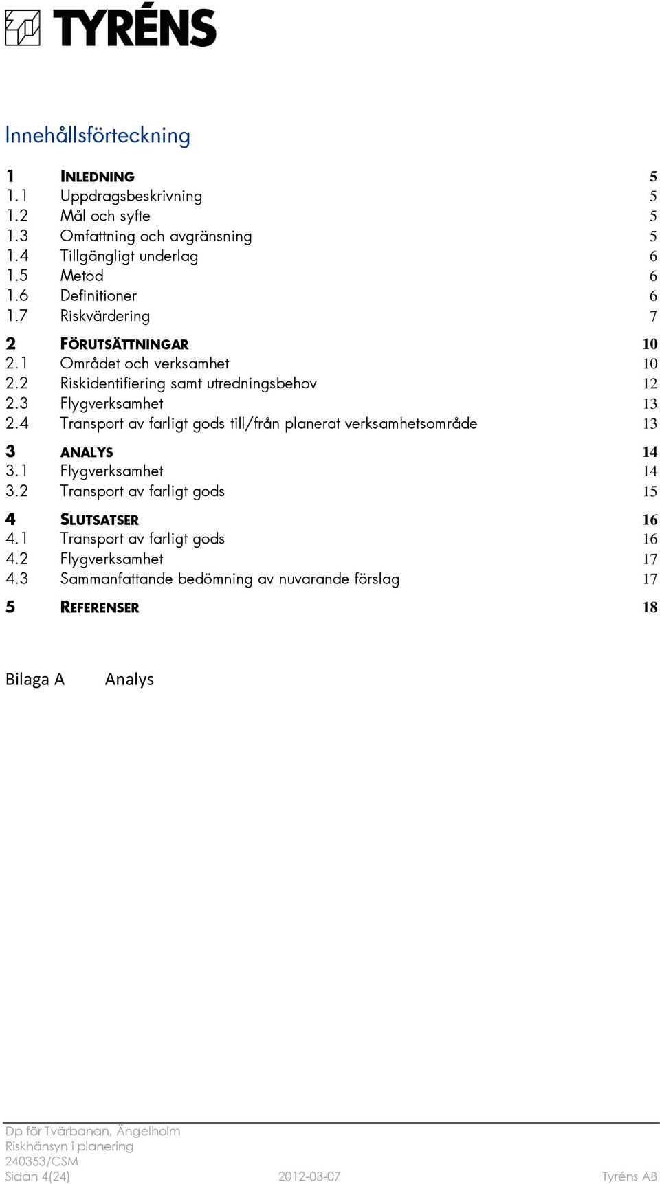 4 Transport av farligt gods till/från planerat verksamhetsområde 13 3 ANALYS 14 3.1 Flygverksamhet 14 3.2 Transport av farligt gods 15 4 SLUTSATSER 16 4.