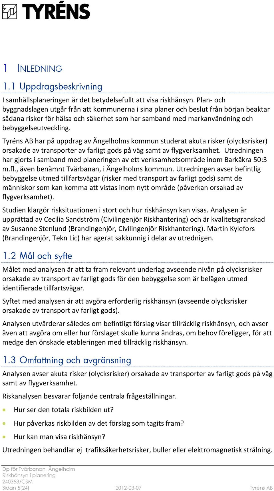 Tyréns AB har på uppdrag av Ängelholms kommun studerat akuta risker (olycksrisker) orsakade av transporter av farligt gods på väg samt av flygverksamhet.