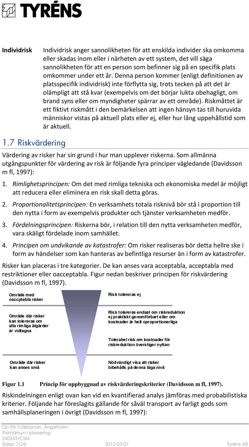 Denna person kommer (enligt definitionen av platsspecifik individrisk) inte förflytta sig, trots tecken på att det är olämpligt att stå kvar (exempelvis om det börjar lukta obehagligt, om brand syns