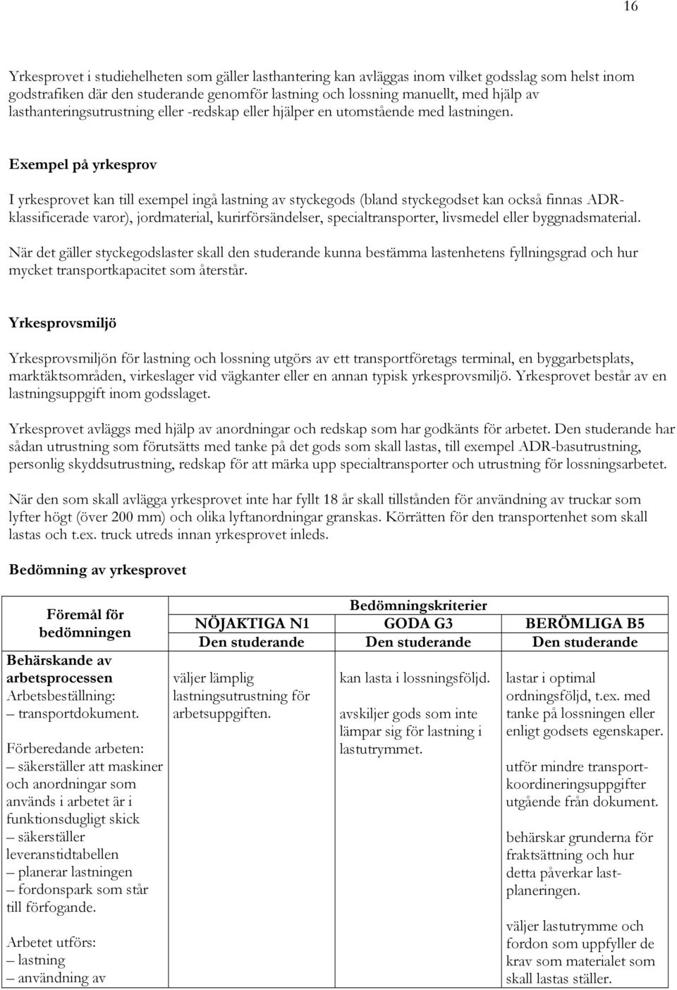 Exempel på yrkesprov I yrkesprovet kan till exempel ingå lastning av styckegods (bland styckegodset kan också finnas ADRklassificerade varor), jordmaterial, kurirförsändelser, specialtransporter,