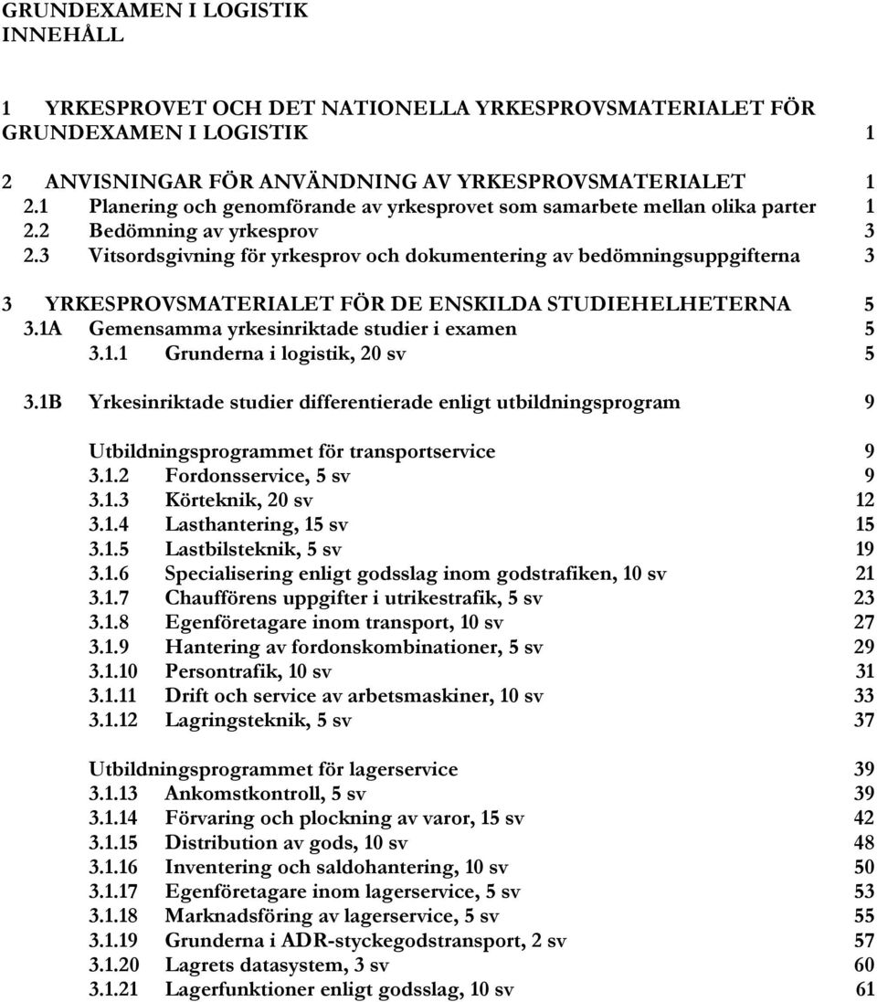 3 Vitsordsgivning för yrkesprov och dokumentering av bedömningsuppgifterna 3 3 YRKESPROVSMATERIALET FÖR DE ENSKILDA STUDIEHELHETERNA 5 3.1A Gemensamma yrkesinriktade studier i examen 5 3.1.1 Grunderna i logistik, 20 sv 5 3.